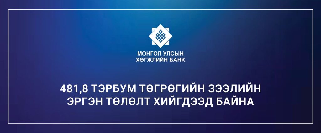 481,8 ТЭРБУМ ТӨГРӨГИЙН ЗЭЭЛИЙН ЭРГЭН ТӨЛӨЛТ ХИЙГДЭЭД БАЙНА